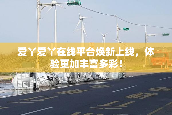 爱丫爱丫在线平台焕新上线，体验更加丰富多彩！