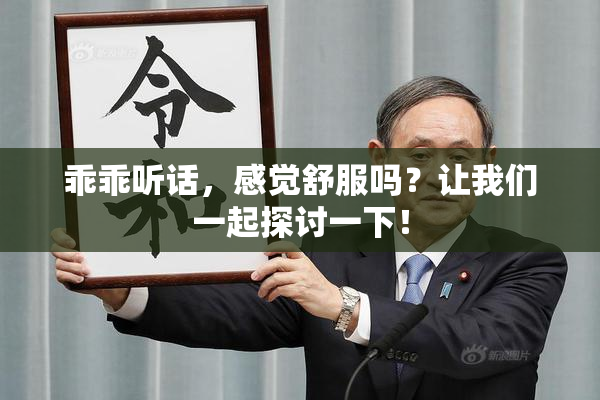 乖乖听话，感觉舒服吗？让我们一起探讨一下！
