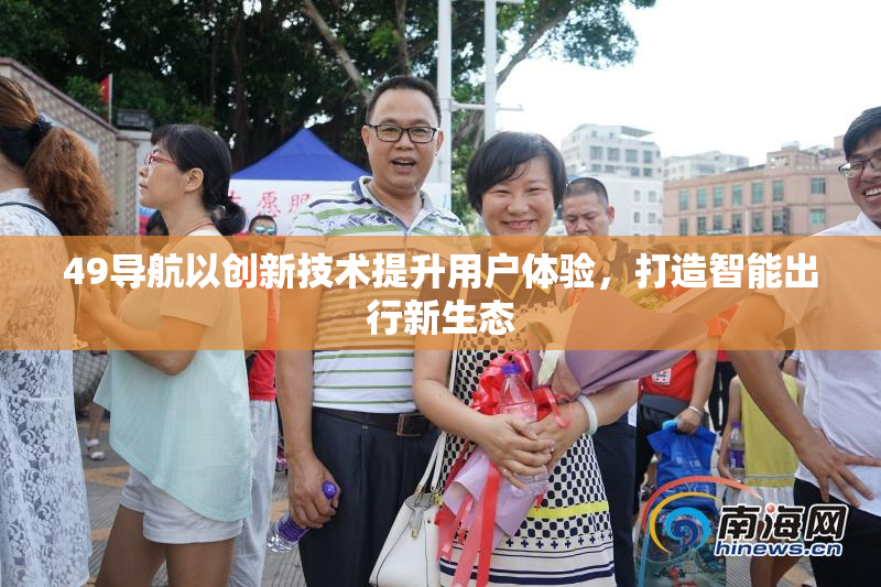 49导航以创新技术提升用户体验，打造智能出行新生态