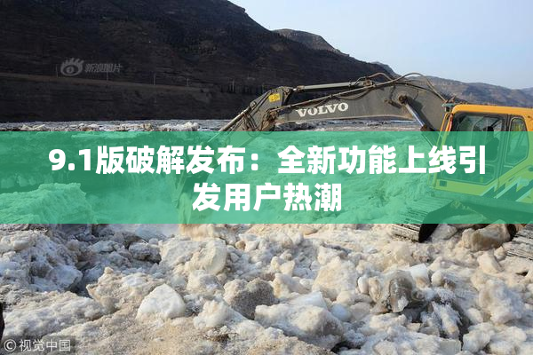 9.1版破解发布：全新功能上线引发用户热潮