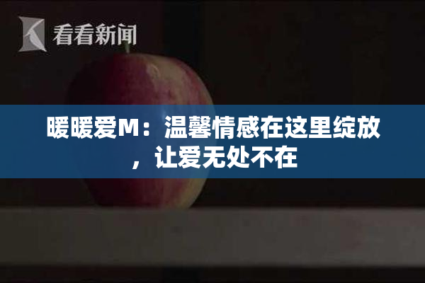 暖暖爱M：温馨情感在这里绽放，让爱无处不在