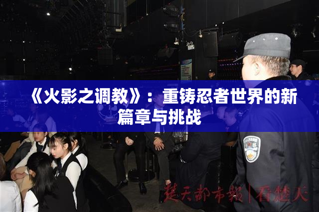 《火影之调教》：重铸忍者世界的新篇章与挑战