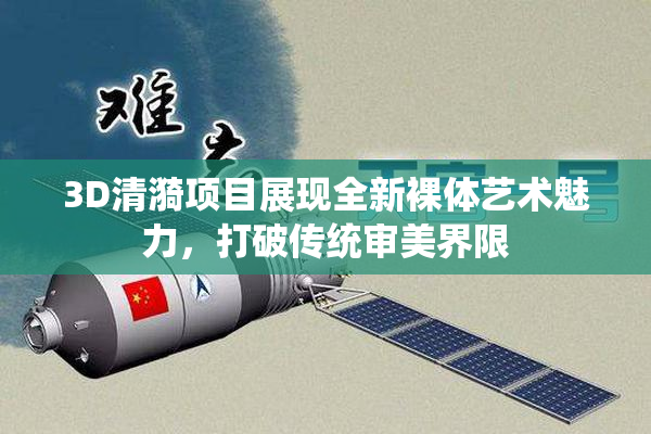 3D清漪项目展现全新裸体艺术魅力，打破传统审美界限
