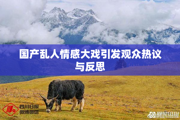 国产乱人情感大戏引发观众热议与反思