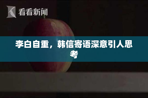 李白自重，韩信寄语深意引人思考