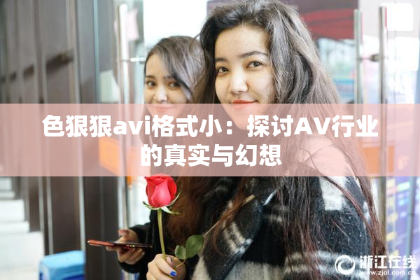 色狠狠avi格式小：探讨AV行业的真实与幻想