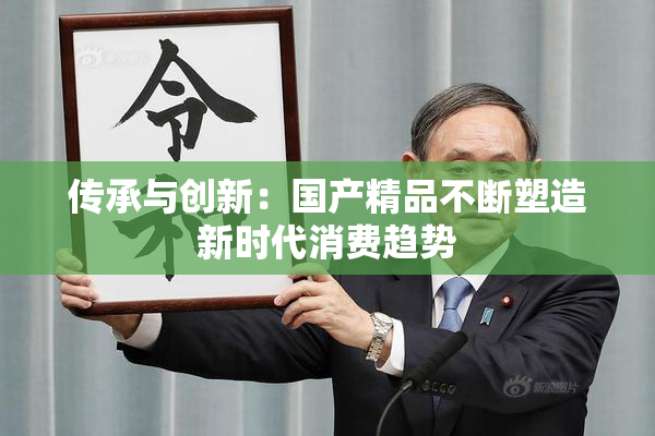 传承与创新：国产精品不断塑造新时代消费趋势