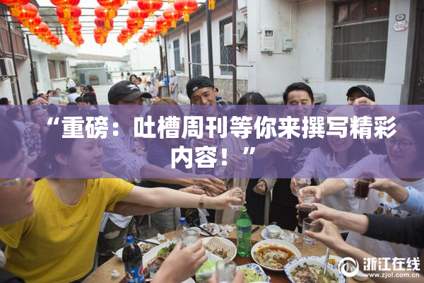 “重磅：吐槽周刊等你来撰写精彩内容！”
