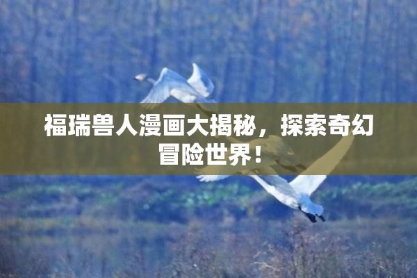 福瑞兽人漫画大揭秘，探索奇幻冒险世界！