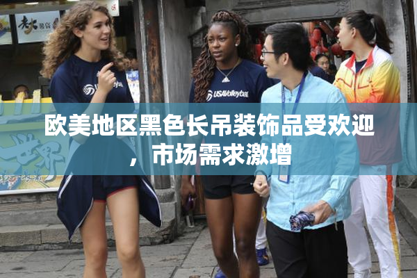 欧美地区黑色长吊装饰品受欢迎，市场需求激增