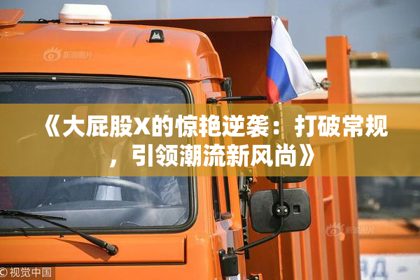 《大屁股X的惊艳逆袭：打破常规，引领潮流新风尚》