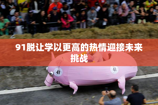 91脱让学以更高的热情迎接未来挑战