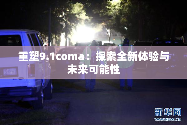 重塑9.1coma：探索全新体验与未来可能性