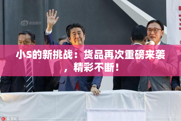 小S的新挑战：货品再次重磅来袭，精彩不断！