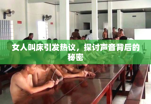 女人叫床引发热议，探讨声音背后的秘密