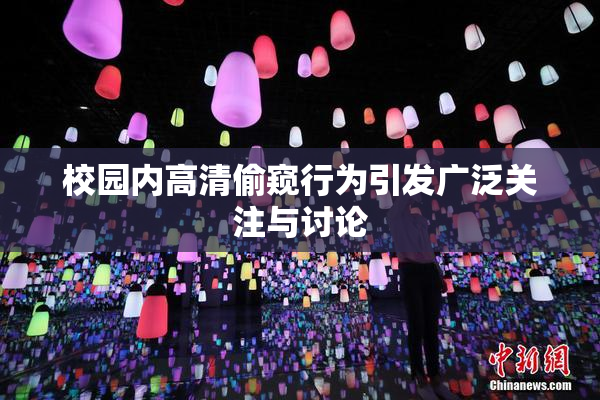 校园内高清偷窥行为引发广泛关注与讨论
