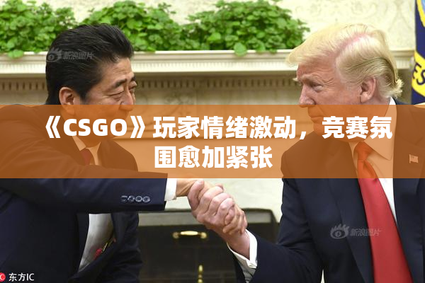 《CSGO》玩家情绪激动，竞赛氛围愈加紧张