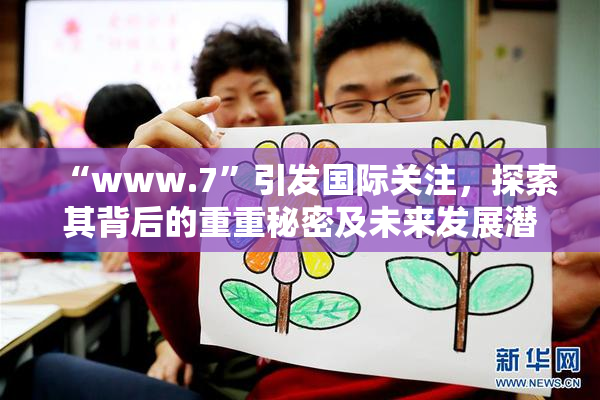 “www.7”引发国际关注，探索其背后的重重秘密及未来发展潜力。