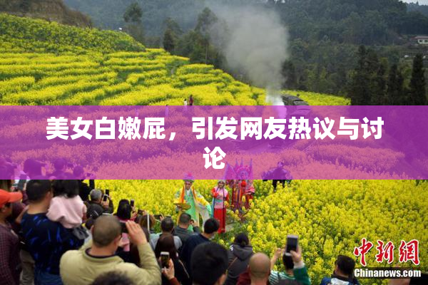 美女白嫩屁，引发网友热议与讨论