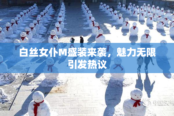 白丝女仆M盛装来袭，魅力无限引发热议