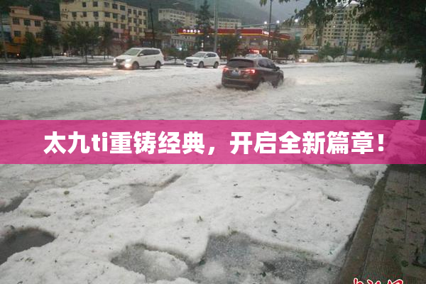 太九ti重铸经典，开启全新篇章！