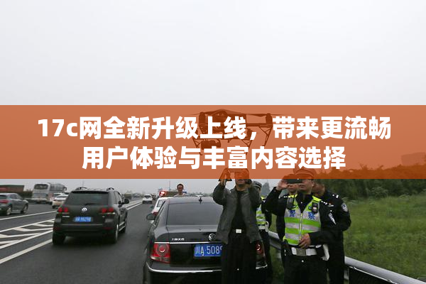17c网全新升级上线，带来更流畅用户体验与丰富内容选择