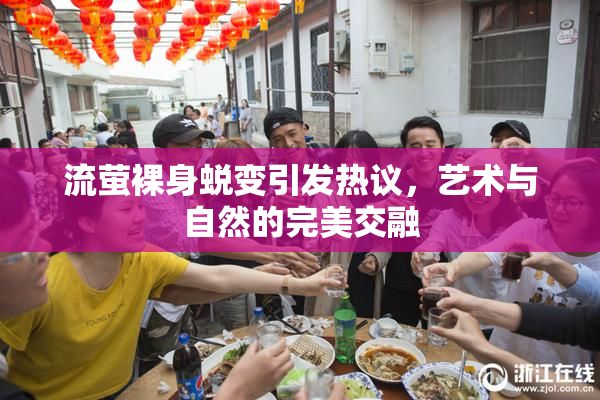 流萤裸身蜕变引发热议，艺术与自然的完美交融