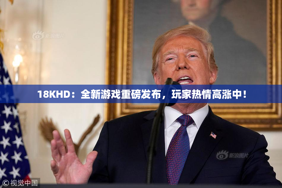 18KHD：全新游戏重磅发布，玩家热情高涨中！