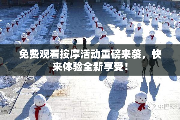 免费观看按摩活动重磅来袭，快来体验全新享受！
