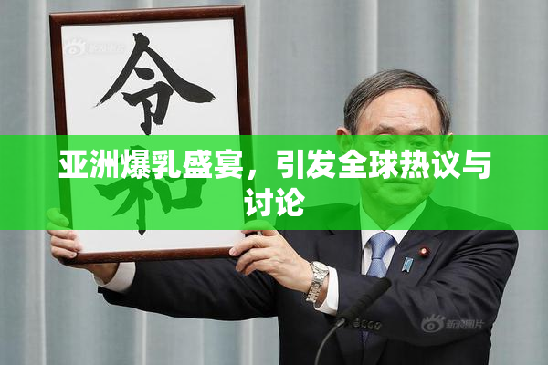 亚洲爆乳盛宴，引发全球热议与讨论