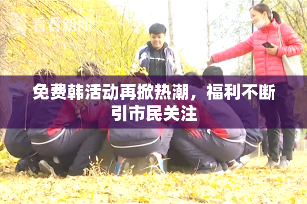 免费韩活动再掀热潮，福利不断引市民关注