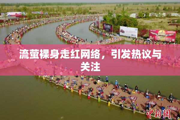 流萤裸身走红网络，引发热议与关注