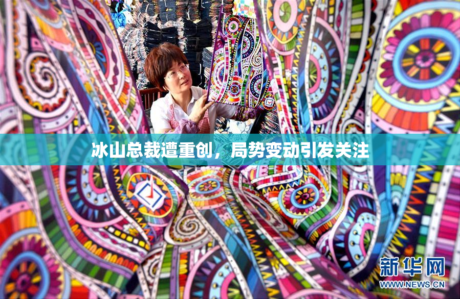 冰山总裁遭重创，局势变动引发关注