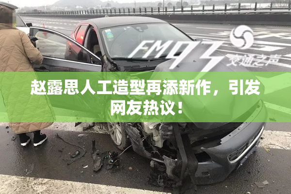 赵露思人工造型再添新作，引发网友热议！
