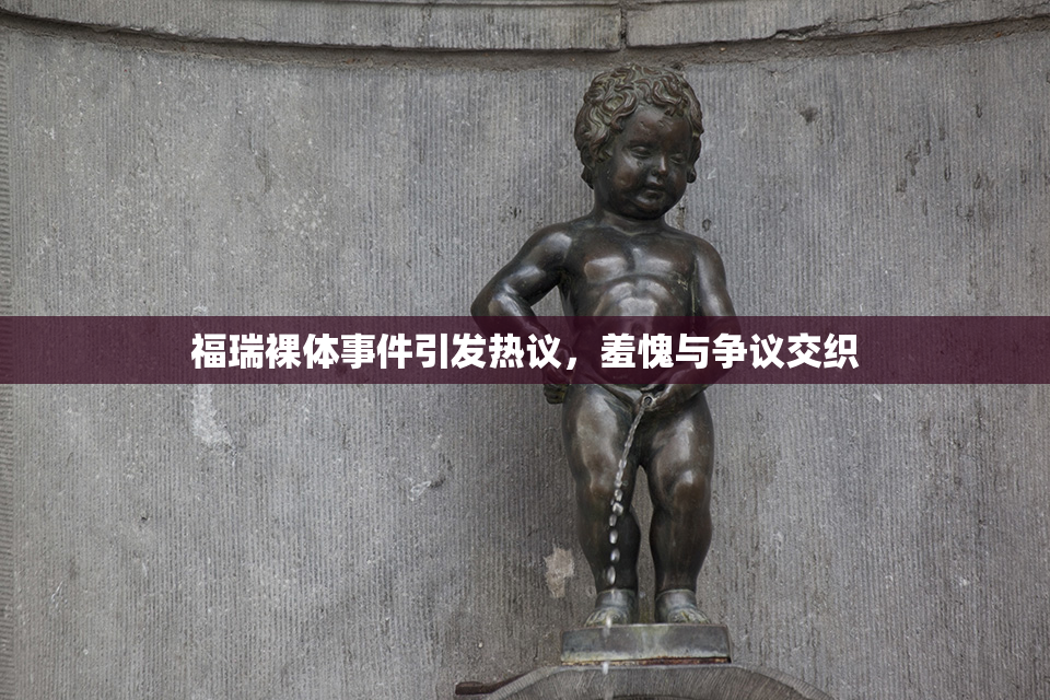 福瑞裸体事件引发热议，羞愧与争议交织