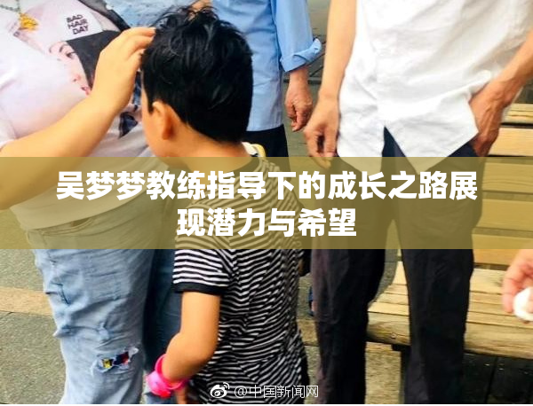 吴梦梦教练指导下的成长之路展现潜力与希望