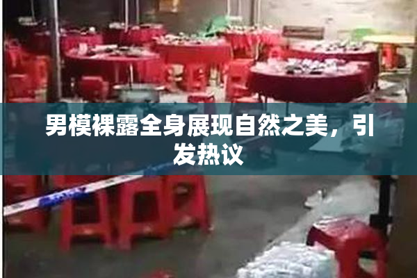 男模裸露全身展现自然之美，引发热议