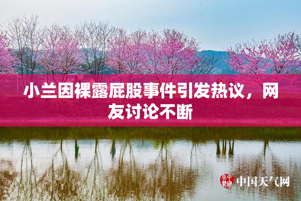 小兰因裸露屁股事件引发热议，网友讨论不断