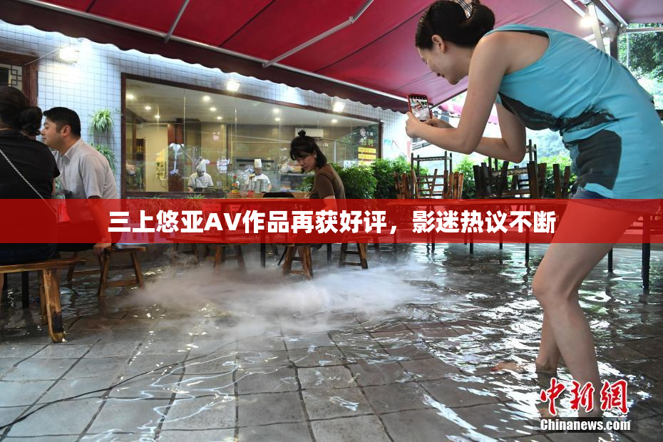 三上悠亚AV作品再获好评，影迷热议不断