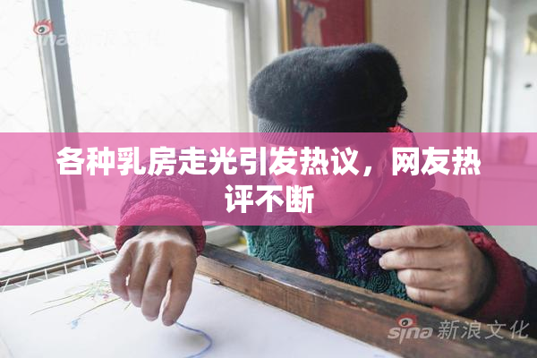 各种乳房走光引发热议，网友热评不断