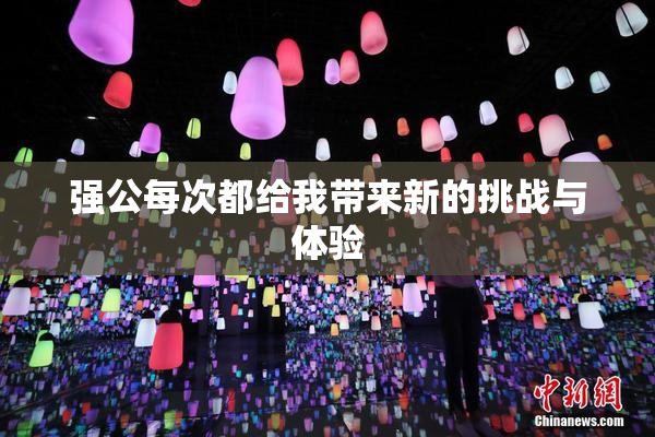 强公每次都给我带来新的挑战与体验