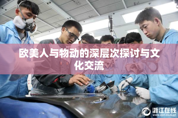 欧美人与物动的深层次探讨与文化交流