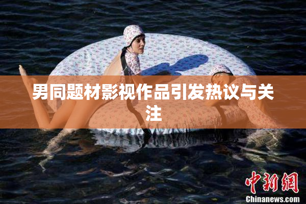男同题材影视作品引发热议与关注