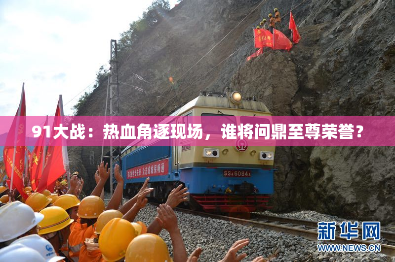 91大战：热血角逐现场，谁将问鼎至尊荣誉？
