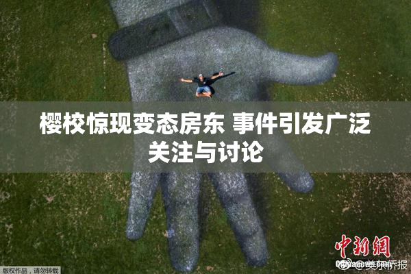 樱校惊现变态房东 事件引发广泛关注与讨论