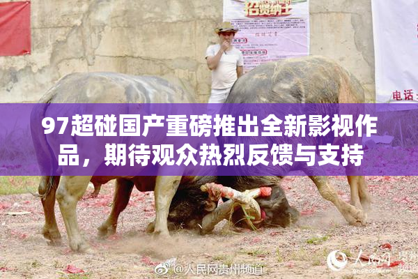 97超碰国产重磅推出全新影视作品，期待观众热烈反馈与支持