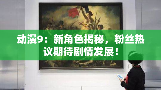 动漫9：新角色揭秘，粉丝热议期待剧情发展！