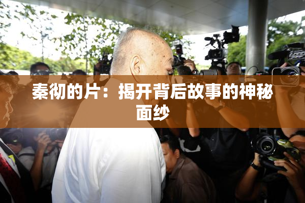 秦彻的片：揭开背后故事的神秘面纱