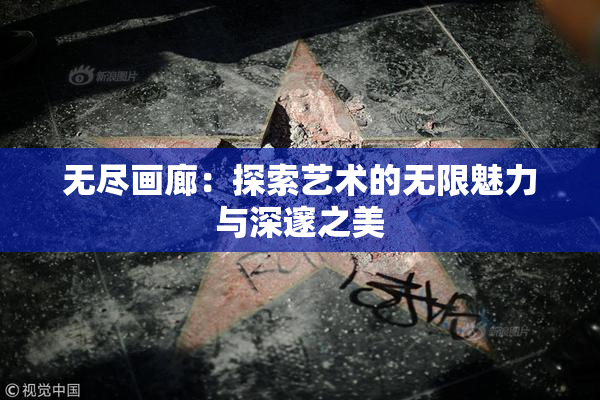 无尽画廊：探索艺术的无限魅力与深邃之美
