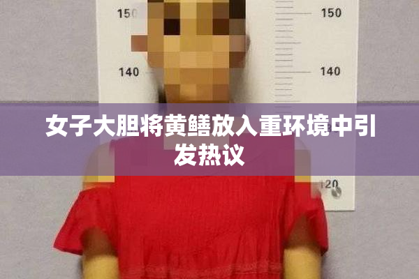 女子大胆将黄鳝放入重环境中引发热议